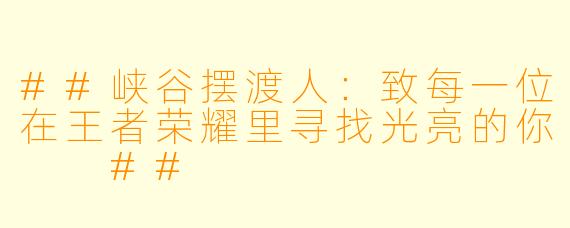 ##峡谷摆渡人：致每一位在王者荣耀里寻找光亮的你

##