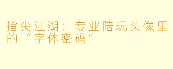 指尖江湖:专业陪玩头像里的“字体密码”
