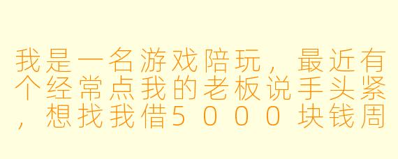我是一名游戏陪玩,最近有个经常点我的老板说手头紧,想找我借5000块钱周转,说下个月发工资就还。我该借吗?