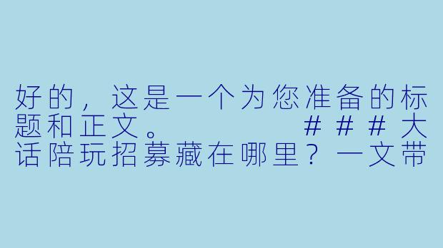 好的,这是一个为您准备的标题和正文。
###大话陪玩招募藏在哪里?一文带你摸清“官方”与“野路”的全渠道