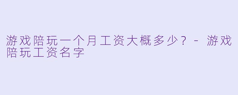 游戏陪玩一个月工资大概多少?-游戏陪玩工资名字