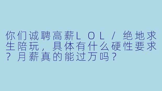 你们诚聘高薪LOL/绝地求生陪玩,具体有什么硬X 要求?月薪真的能过万吗?