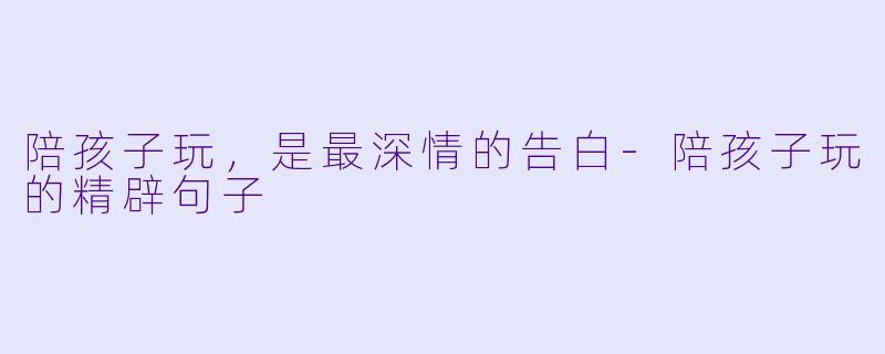 陪孩子玩,是最深情的告白-陪孩子玩的精辟句子