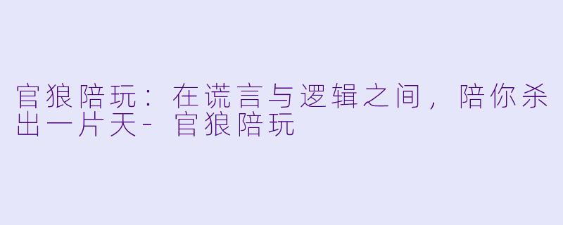 官狼陪玩：在谎言与逻辑之间，陪你杀出一片天