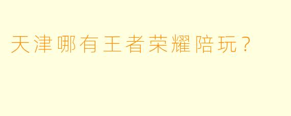 天津哪有王者荣耀陪玩?