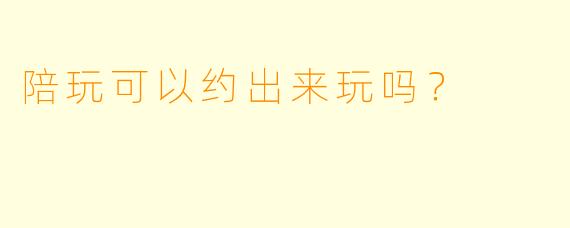 陪玩可以约出来玩吗?