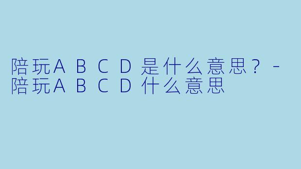 陪玩ABCD是什么意思?-陪玩ABCD什么意思