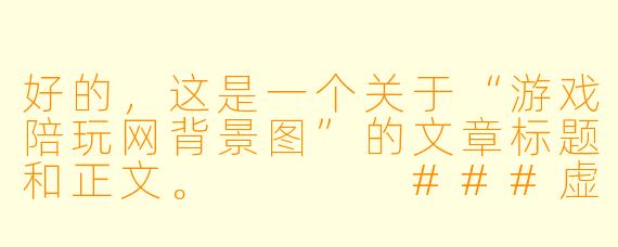 好的，这是一个关于“游戏陪玩网背景图”的文章标题和正文。



###虚拟陪伴的视觉密码：游戏陪玩网背景图的隐X  叙事

###
