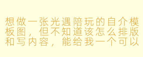 想做一张光遇陪玩的自介模板图,但不知道该怎么排版和写内容,能给我一个可以直接套用的模板吗?