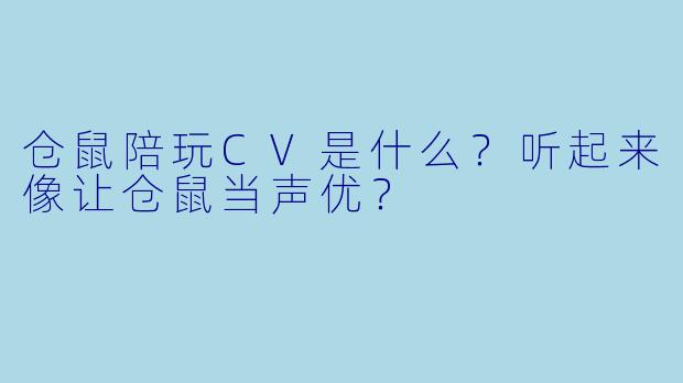 仓鼠陪玩CV是什么?听起来像让仓鼠当声优?