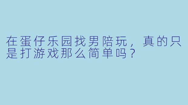 在蛋仔乐园找男陪玩,真的只是打游戏那么简单吗?