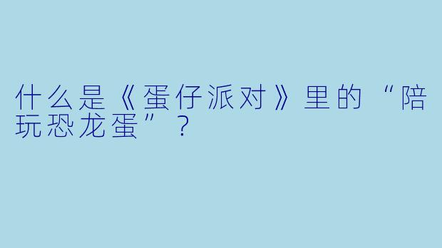 什么是《蛋仔派对》里的“陪玩恐龙蛋”?