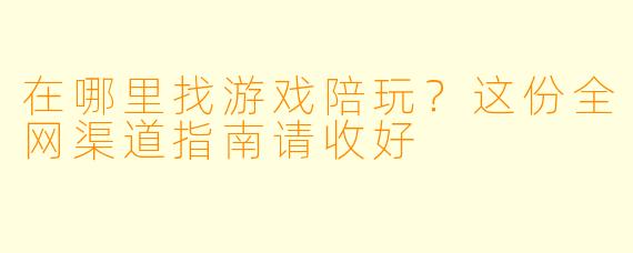 在哪里找游戏陪玩?这份全网渠道指南请收好