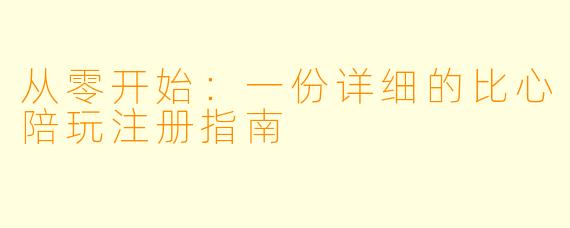 从零开始：一份详细的比心陪玩注册指南