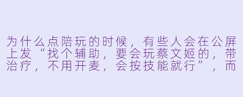 为什么点陪玩的时候,有些人会在公屏上发“找个辅助,要会玩蔡文姬的,带治疗,不用开麦,会按技能就行”,而不是直接说“我想找个女生陪我打游戏”?-点陪玩暗语