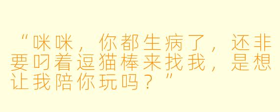 “咪咪,你都生病了,还非要叼着逗猫棒来找我,是想让我陪你玩吗?”