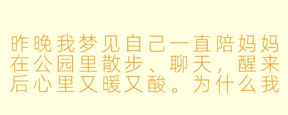 昨晚我梦见自己一直陪妈妈在公园里散步、聊天,醒来后心里又暖又酸。为什么我会做这样一个梦?