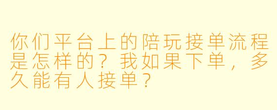 你们平台上的陪玩接单流程是怎样的？我如果下单，多久能有人接单？