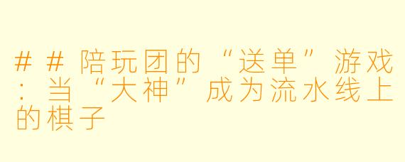 ##陪玩团的“送单”游戏:当“大神”成为流水线上的棋子