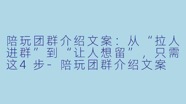 陪玩团群介绍文案：从“拉人进群”到“让人想留”，只需这4步-陪玩团群介绍文案