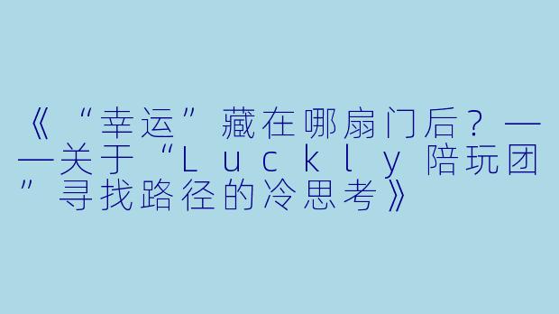 《“幸运”藏在哪扇门后?——关于“Luckly陪玩团”寻找路径的冷思考》