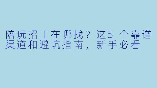 陪玩招工在哪找?这5个靠谱渠道和避坑指南,新手必看