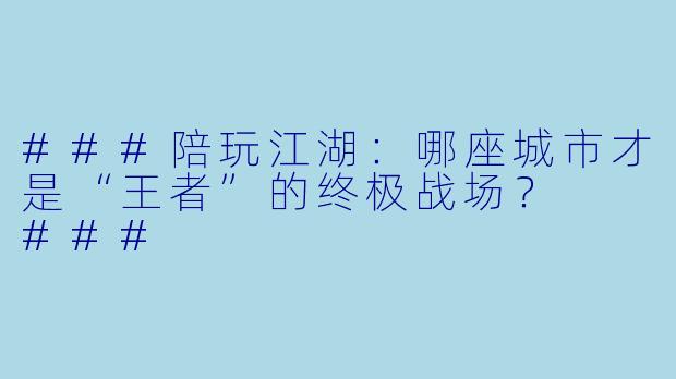 ###陪玩江湖：哪座城市才是“王者”的终极战场？

###