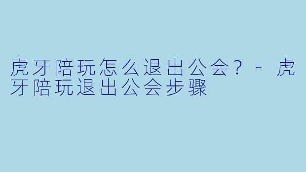 虎牙陪玩怎么退出公会?-虎牙陪玩退出公会步骤