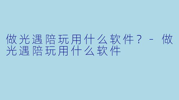 做光遇陪玩用什么软件?-做光遇陪玩用什么软件
