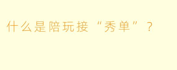 什么是陪玩接“秀单”?