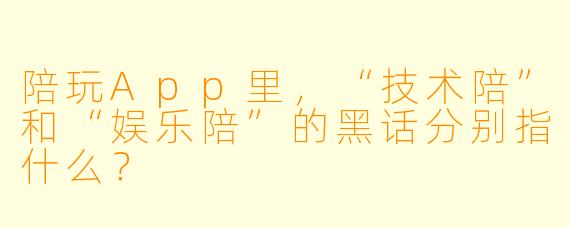 陪玩App里，“技术陪”和“娱乐陪”的黑话分别指什么？