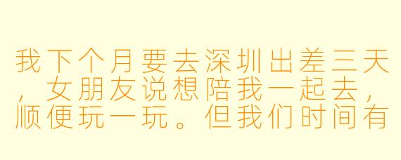 我下个月要去深圳出差三天，女朋友说想陪我一起去，顺便玩一玩。但我们时间有限，我又怕她一个人白天无聊。深圳有哪些适合她白天独自逛、晚上我们能一起去的去处？另外，这样安排会不会让她觉得被冷落了？