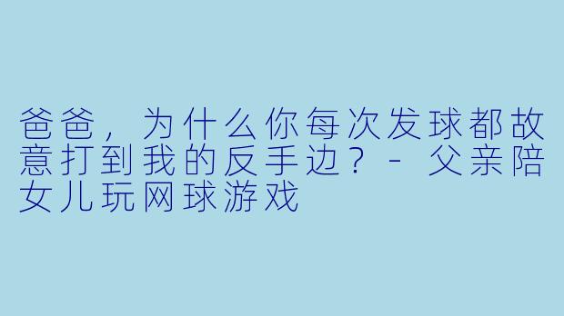 爸爸，为什么你每次发球都故意打到我的反手边？-父亲陪女儿玩网球游戏