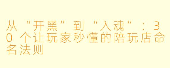 从“开黑”到“入魂”：30个让玩家秒懂的陪玩店命名法则