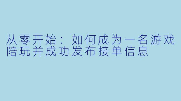 从零开始：如何成为一名游戏陪玩并成功发布接单信息