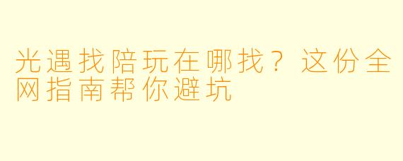 光遇找陪玩在哪找?这份全网指南帮你避坑
