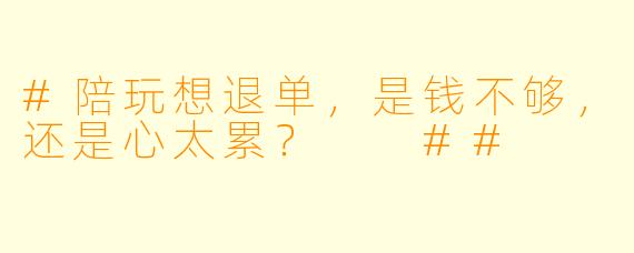 #陪玩想退单,是钱不够,还是心太累?
##