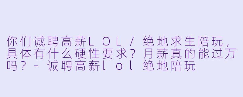 你们诚聘高薪LOL/绝地求生陪玩,具体有什么硬X 要求?月薪真的能过万吗?-诚聘高薪lol绝地陪玩