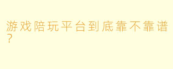 游戏陪玩平台到底靠不靠谱?