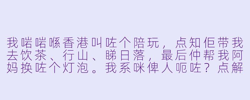 我啱啱喺香港叫咗个陪玩,点知佢带我去饮茶、行山、睇日落,最后仲帮我阿妈换咗个灯泡。我系咪俾人呃咗?点解同网上讲嘅「香港陪玩剧情」完全唔同嘅?-香港陪玩剧情