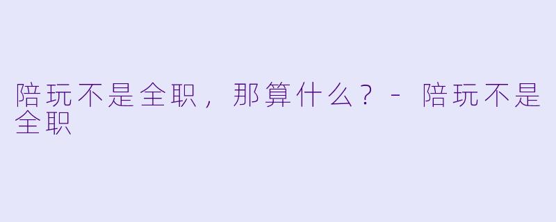 陪玩不是全职，那算什么？-陪玩不是全职