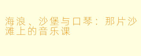 海浪、沙堡与口琴：那片沙滩上的音乐课