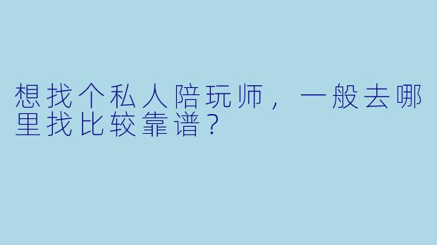 想找个私人陪玩师，一般去哪里找比较靠谱？