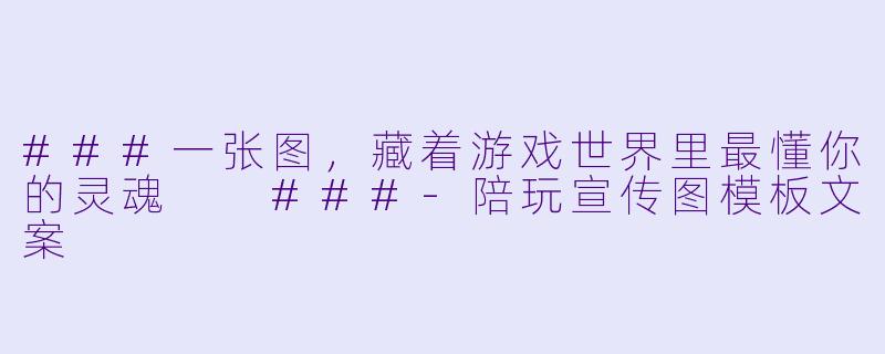 ###一张图,藏着游戏世界里最懂你的灵魂
###-陪玩宣传图模板文案