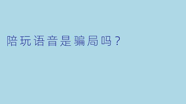 陪玩语音是骗局吗?