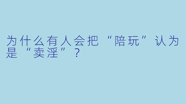 为什么有人会把“陪玩”认为是“卖X  ”？