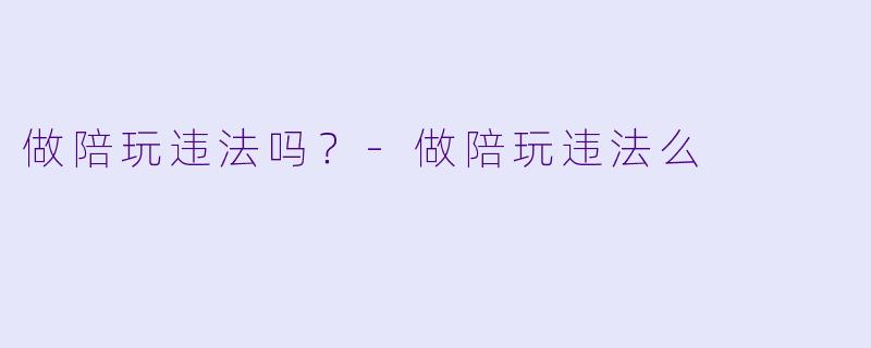 做陪玩违法吗?-做陪玩违法么