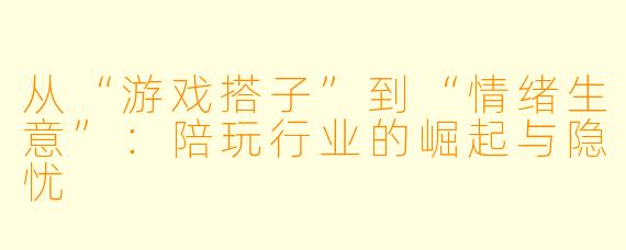 从“游戏搭子”到“情绪生意”:陪玩行业的崛起与隐忧
