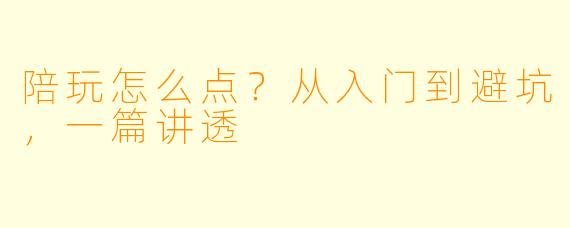 陪玩怎么点?从入门到避坑,一篇讲透