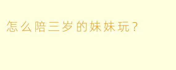 怎么陪三岁的妹妹玩？